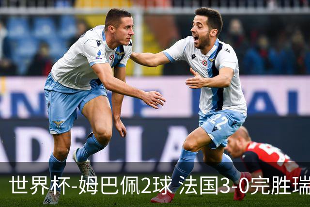 世界杯-姆巴佩2球 法国3-0完胜瑞典将战巴拉圭