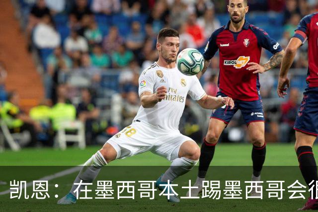 凯恩：在墨西哥本土踢墨西哥会很艰难，想拿冠军必须闯过这些硬仗