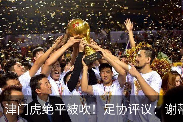津门虎绝平被吹！足协评议：谢蒂内越位干扰，判进球无效决定正确