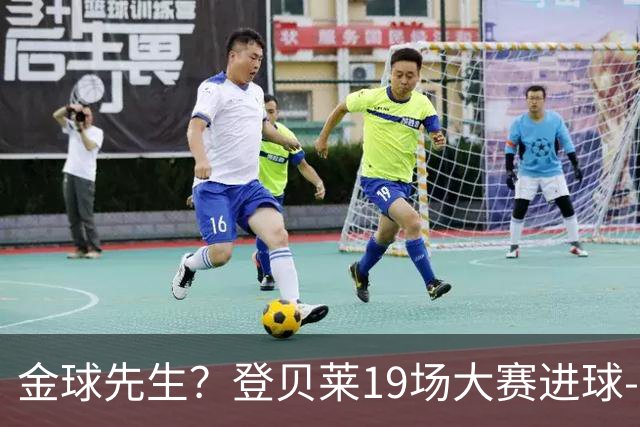 金球先生？登贝莱19场大赛进球-1 比起2球姆总只剩尴尬