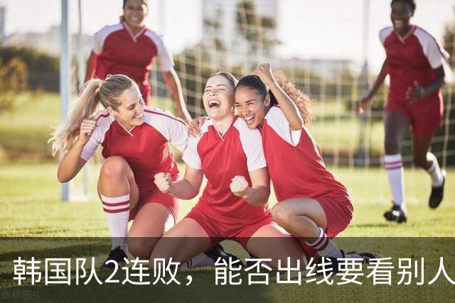 韩国队2连败，能否出线要看别人脸色 主帅洪明甫发布会上被问“球队是否集体食物中毒”